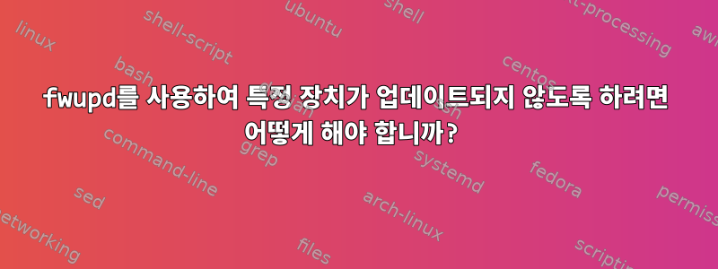 fwupd를 사용하여 특정 장치가 업데이트되지 않도록 하려면 어떻게 해야 합니까?