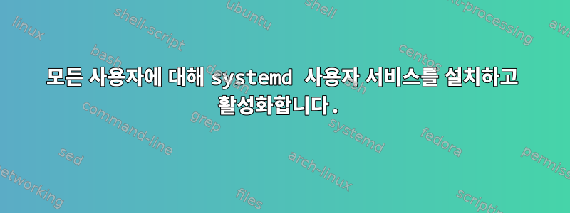 모든 사용자에 대해 systemd 사용자 서비스를 설치하고 활성화합니다.