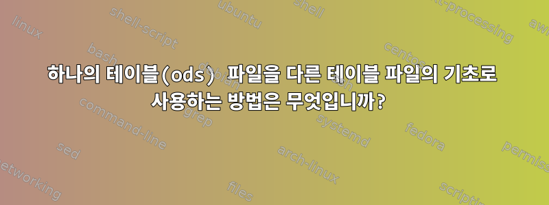 하나의 테이블(ods) 파일을 다른 테이블 파일의 기초로 사용하는 방법은 무엇입니까?