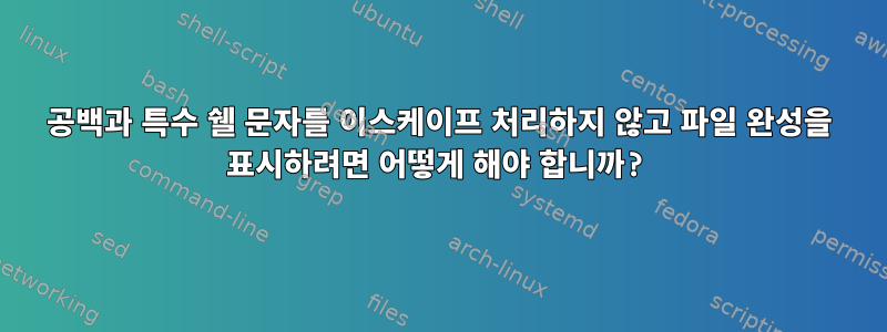 공백과 특수 쉘 문자를 이스케이프 처리하지 않고 파일 완성을 표시하려면 어떻게 해야 합니까?