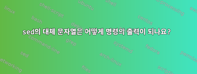 sed의 대체 문자열은 어떻게 명령의 출력이 되나요?