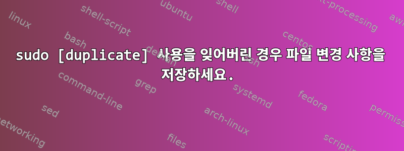 sudo [duplicate] 사용을 잊어버린 경우 파일 변경 사항을 저장하세요.