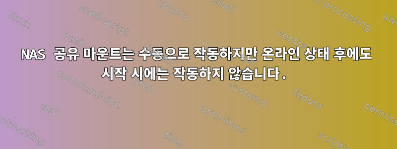 NAS 공유 마운트는 수동으로 작동하지만 온라인 상태 후에도 시작 시에는 작동하지 않습니다.