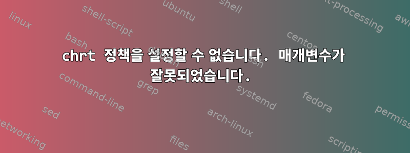 chrt 정책을 설정할 수 없습니다. 매개변수가 잘못되었습니다.