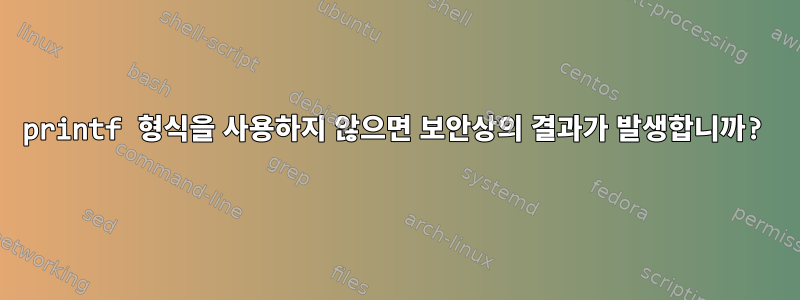 printf 형식을 사용하지 않으면 보안상의 결과가 발생합니까?