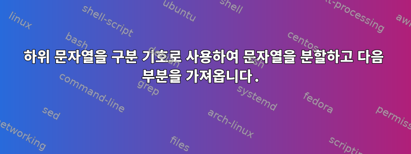 하위 문자열을 구분 기호로 사용하여 문자열을 분할하고 다음 부분을 가져옵니다.