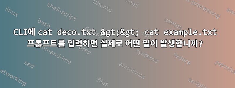 CLI에 cat deco.txt &gt;&gt; cat example.txt 프롬프트를 입력하면 실제로 어떤 일이 발생합니까?