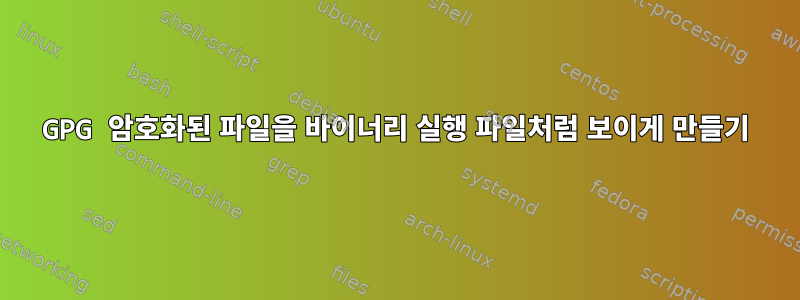 GPG 암호화된 파일을 바이너리 실행 파일처럼 보이게 만들기