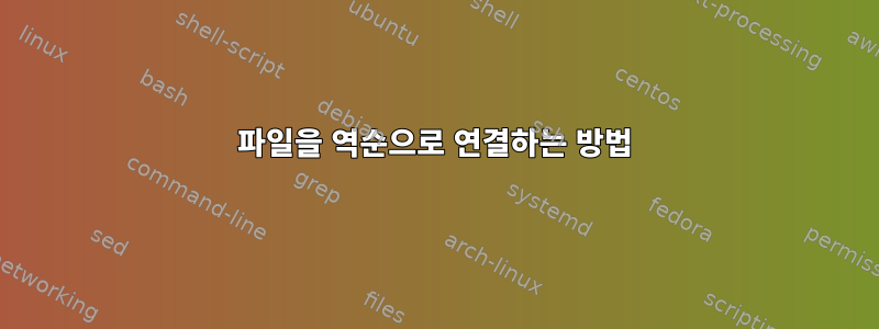 파일을 역순으로 연결하는 방법