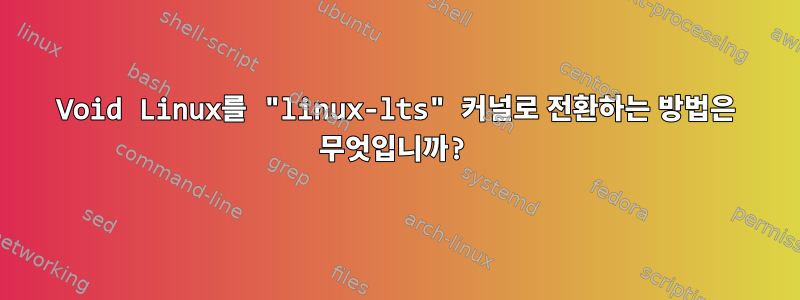 Void Linux를 "linux-lts" 커널로 전환하는 방법은 무엇입니까?