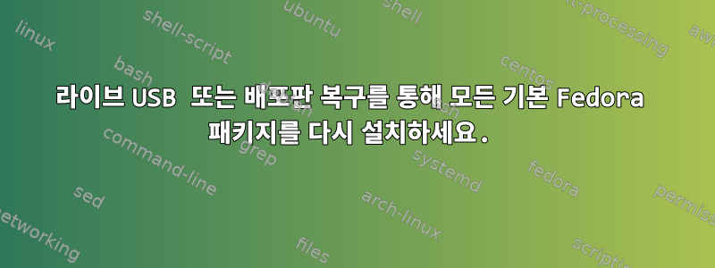 라이브 USB 또는 배포판 복구를 통해 모든 기본 Fedora 패키지를 다시 설치하세요.