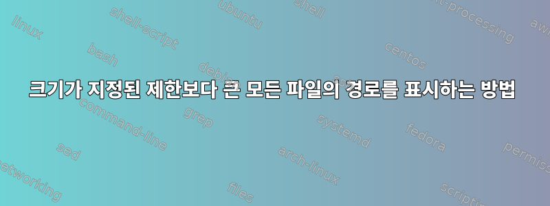 크기가 지정된 제한보다 큰 모든 파일의 경로를 표시하는 방법