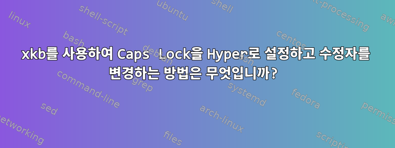 xkb를 사용하여 Caps Lock을 Hyper로 설정하고 수정자를 변경하는 방법은 무엇입니까?