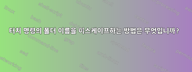 터치 명령의 폴더 이름을 이스케이프하는 방법은 무엇입니까?