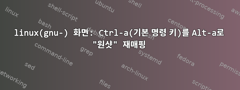 linux(gnu-) 화면: Ctrl-a(기본 명령 키)를 Alt-a로 "원샷" 재매핑