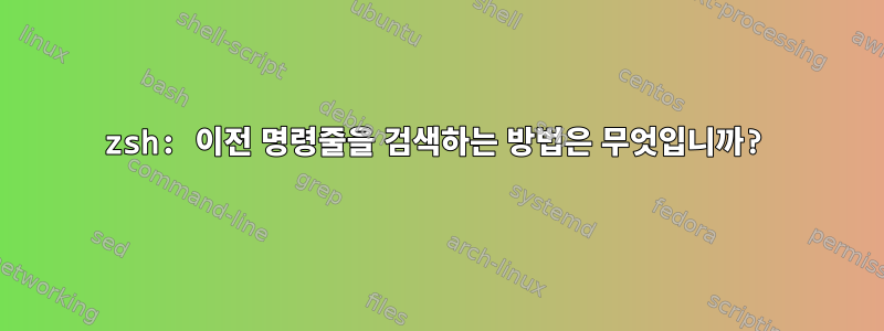 zsh: 이전 명령줄을 검색하는 방법은 무엇입니까?