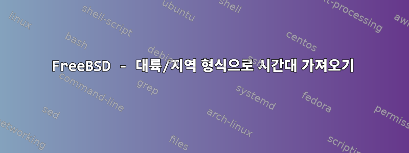 FreeBSD - 대륙/지역 형식으로 시간대 가져오기