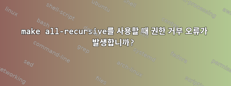 make all-recursive를 사용할 때 권한 거부 오류가 발생합니까?