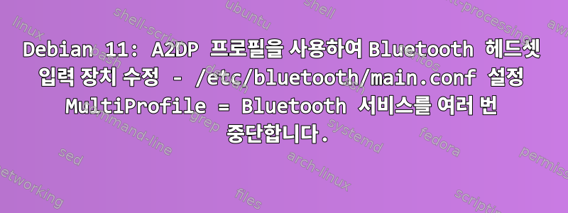 Debian 11: A2DP 프로필을 사용하여 Bluetooth 헤드셋 입력 장치 수정 - /etc/bluetooth/main.conf 설정 MultiProfile = Bluetooth 서비스를 여러 번 중단합니다.