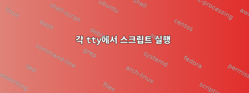 각 tty에서 스크립트 실행