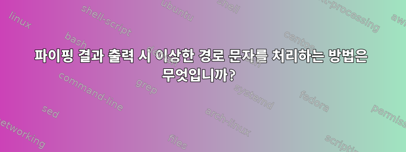 파이핑 결과 출력 시 이상한 경로 문자를 처리하는 방법은 무엇입니까?