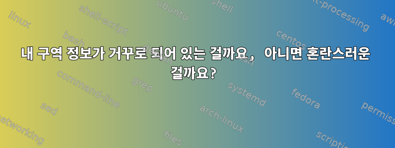 내 구역 정보가 거꾸로 되어 있는 걸까요, 아니면 혼란스러운 걸까요?