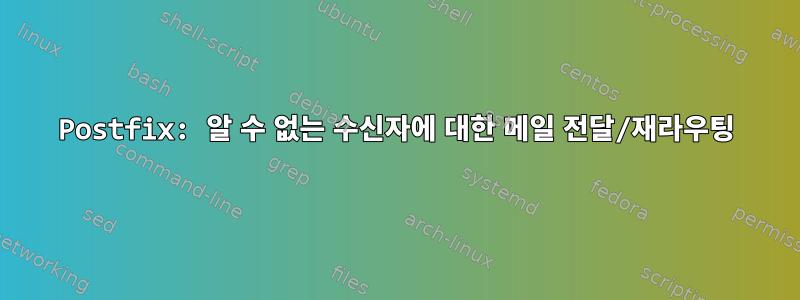 Postfix: 알 수 없는 수신자에 대한 메일 전달/재라우팅