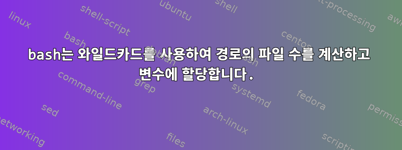 bash는 와일드카드를 사용하여 경로의 파일 수를 계산하고 변수에 할당합니다.