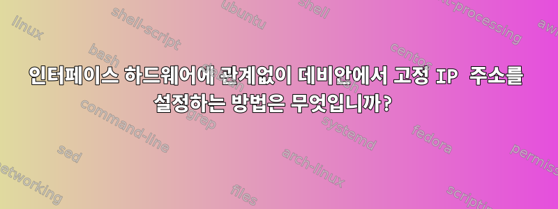 인터페이스 하드웨어에 관계없이 데비안에서 고정 IP 주소를 설정하는 방법은 무엇입니까?