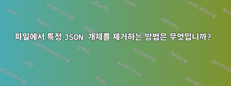 파일에서 특정 JSON 개체를 제거하는 방법은 무엇입니까?