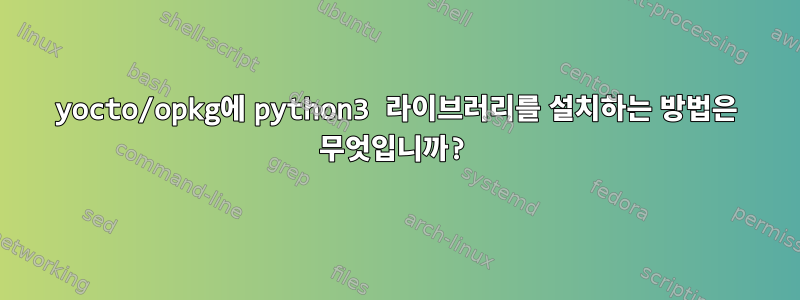 yocto/opkg에 python3 라이브러리를 설치하는 방법은 무엇입니까?