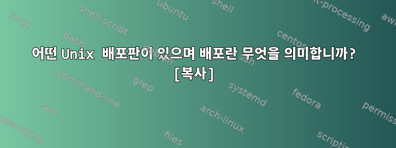 어떤 Unix 배포판이 있으며 배포란 무엇을 의미합니까? [복사]