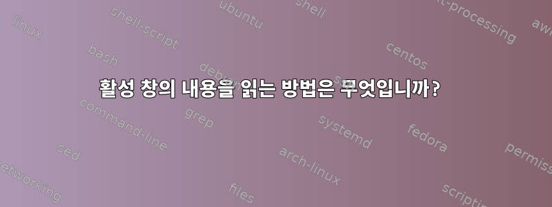 활성 창의 내용을 읽는 방법은 무엇입니까?