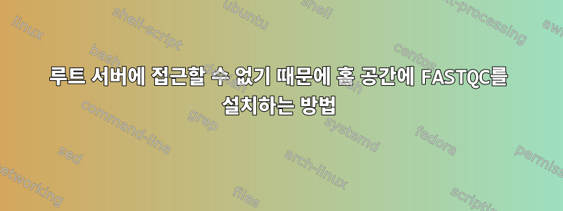 루트 서버에 접근할 수 없기 때문에 홈 공간에 FASTQC를 설치하는 방법