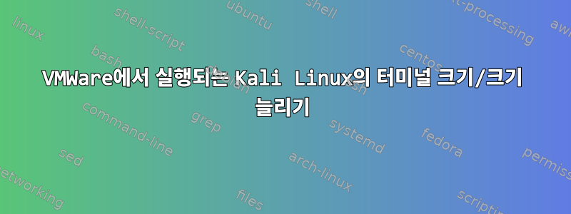 VMWare에서 실행되는 Kali Linux의 터미널 크기/크기 늘리기