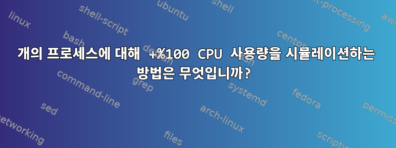 1개의 프로세스에 대해 +%100 CPU 사용량을 시뮬레이션하는 방법은 무엇입니까?