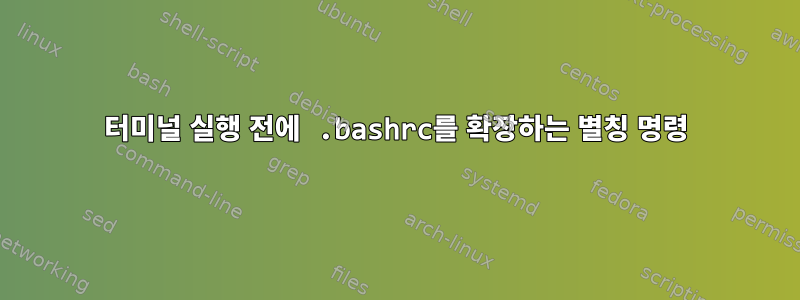 터미널 실행 전에 .bashrc를 확장하는 별칭 명령