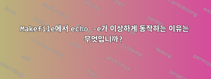 Makefile에서 echo -e가 이상하게 동작하는 이유는 무엇입니까?