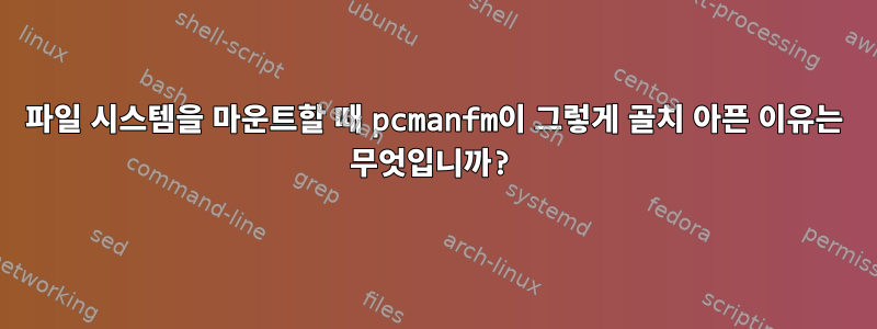 파일 시스템을 마운트할 때 pcmanfm이 그렇게 골치 아픈 이유는 무엇입니까?