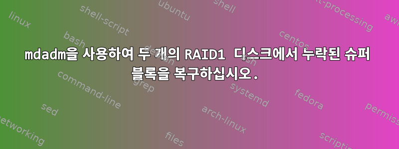 mdadm을 사용하여 두 개의 RAID1 디스크에서 누락된 슈퍼 블록을 복구하십시오.