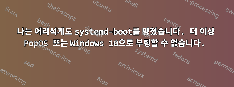 나는 어리석게도 systemd-boot를 망쳤습니다. 더 이상 PopOS 또는 Windows 10으로 부팅할 수 없습니다.