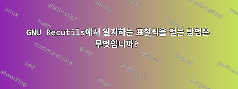 GNU Recutils에서 일치하는 표현식을 얻는 방법은 무엇입니까?