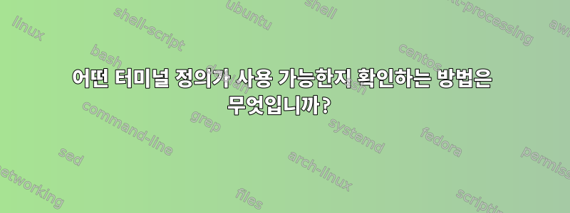 어떤 터미널 정의가 사용 가능한지 확인하는 방법은 무엇입니까?