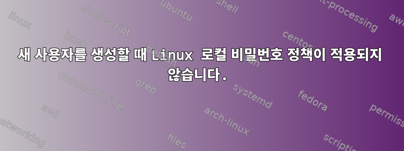 새 사용자를 생성할 때 Linux 로컬 비밀번호 정책이 적용되지 않습니다.