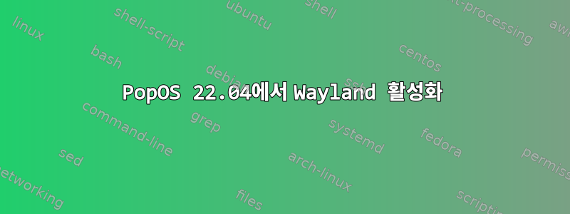 PopOS 22.04에서 Wayland 활성화