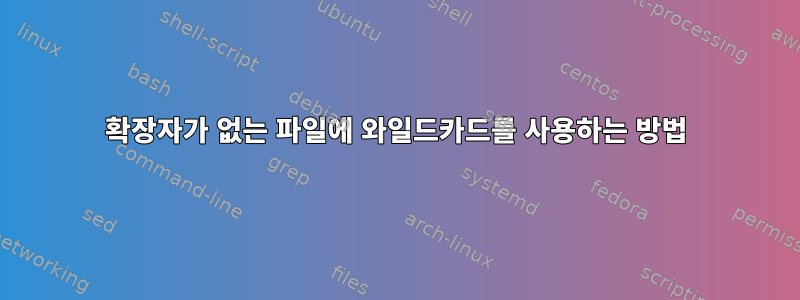 확장자가 없는 파일에 와일드카드를 사용하는 방법