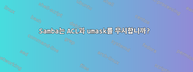 Samba는 ACL과 umask를 무시합니까?