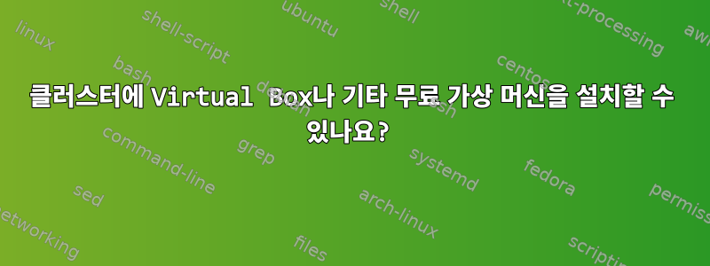 클러스터에 Virtual Box나 기타 무료 가상 머신을 설치할 수 있나요?