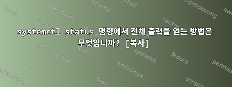 systemctl status 명령에서 전체 출력을 얻는 방법은 무엇입니까? [복사]