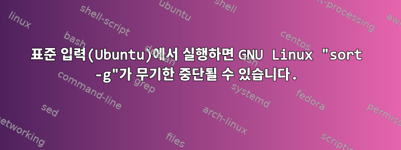 표준 입력(Ubuntu)에서 실행하면 GNU Linux "sort -g"가 무기한 중단될 수 있습니다.